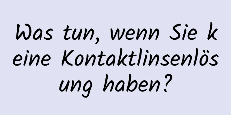 Was tun, wenn Sie keine Kontaktlinsenlösung haben?