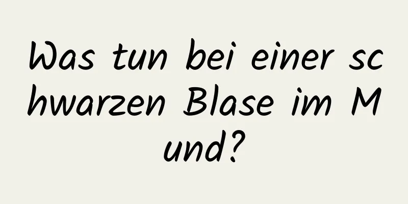 Was tun bei einer schwarzen Blase im Mund?