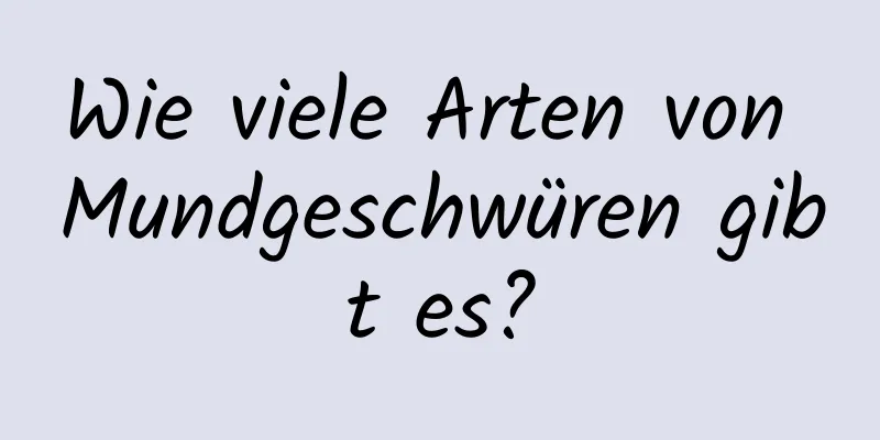 Wie viele Arten von Mundgeschwüren gibt es?