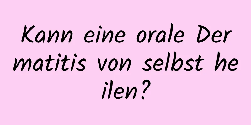 Kann eine orale Dermatitis von selbst heilen?