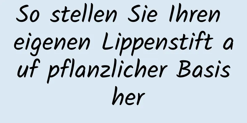 So stellen Sie Ihren eigenen Lippenstift auf pflanzlicher Basis her
