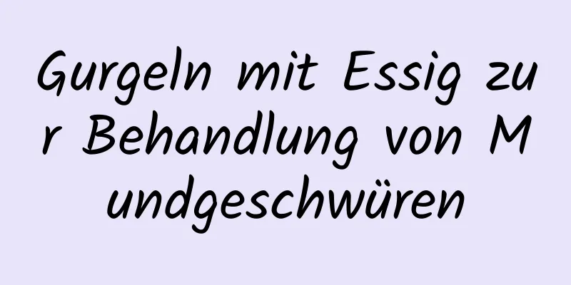 Gurgeln mit Essig zur Behandlung von Mundgeschwüren