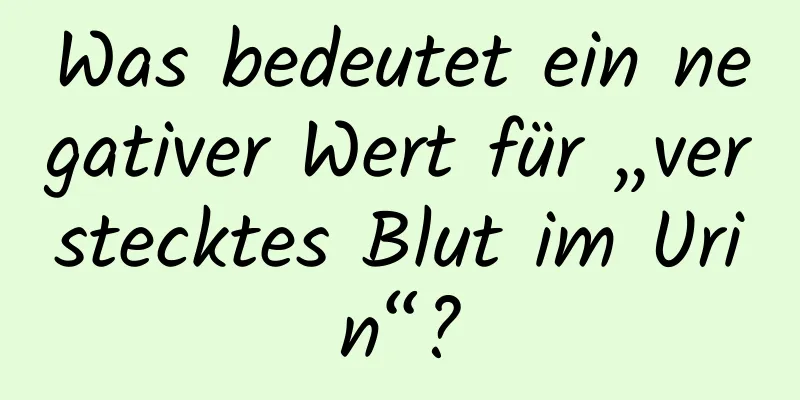 Was bedeutet ein negativer Wert für „verstecktes Blut im Urin“?