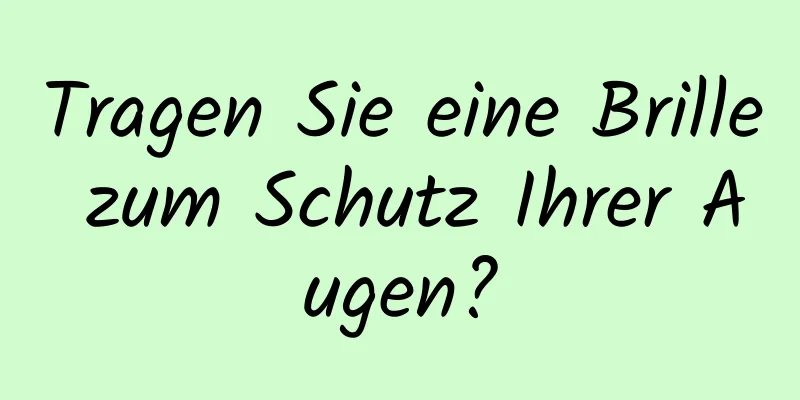 Tragen Sie eine Brille zum Schutz Ihrer Augen?