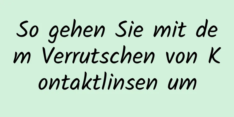 So gehen Sie mit dem Verrutschen von Kontaktlinsen um