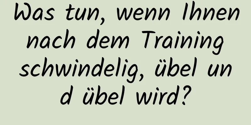 Was tun, wenn Ihnen nach dem Training schwindelig, übel und übel wird?