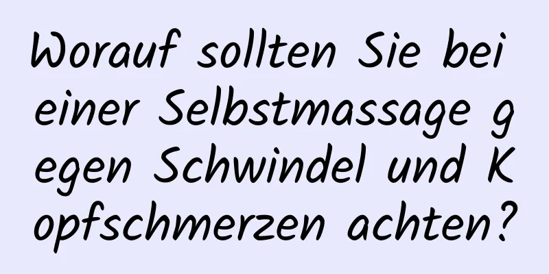 Worauf sollten Sie bei einer Selbstmassage gegen Schwindel und Kopfschmerzen achten?