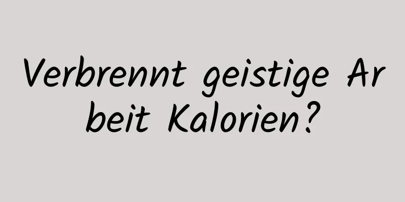 Verbrennt geistige Arbeit Kalorien?