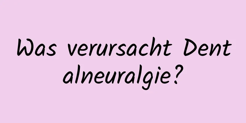 Was verursacht Dentalneuralgie?
