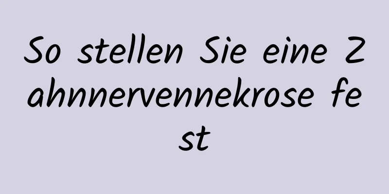 So stellen Sie eine Zahnnervennekrose fest