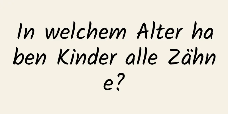 In welchem ​​Alter haben Kinder alle Zähne?
