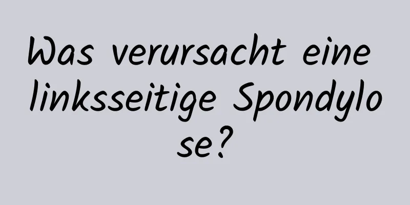 Was verursacht eine linksseitige Spondylose?