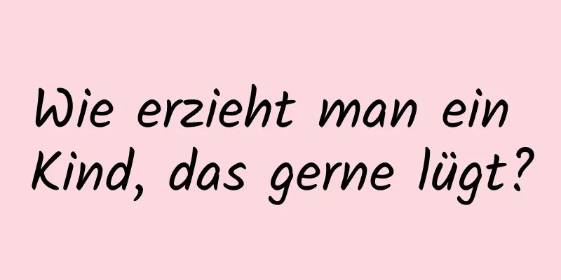Wie erzieht man ein Kind, das gerne lügt?