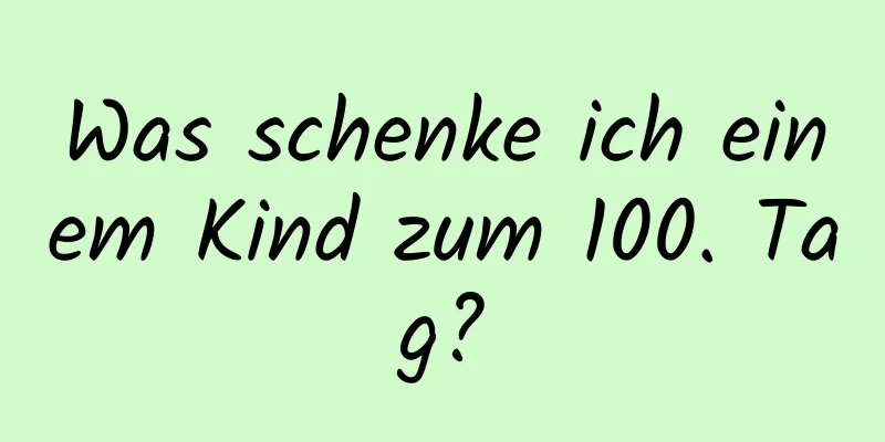 Was schenke ich einem Kind zum 100. Tag?