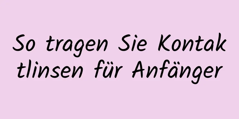 So tragen Sie Kontaktlinsen für Anfänger