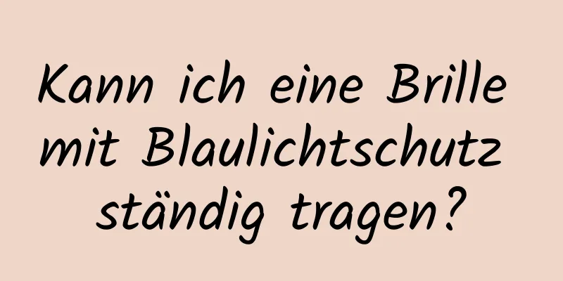 Kann ich eine Brille mit Blaulichtschutz ständig tragen?