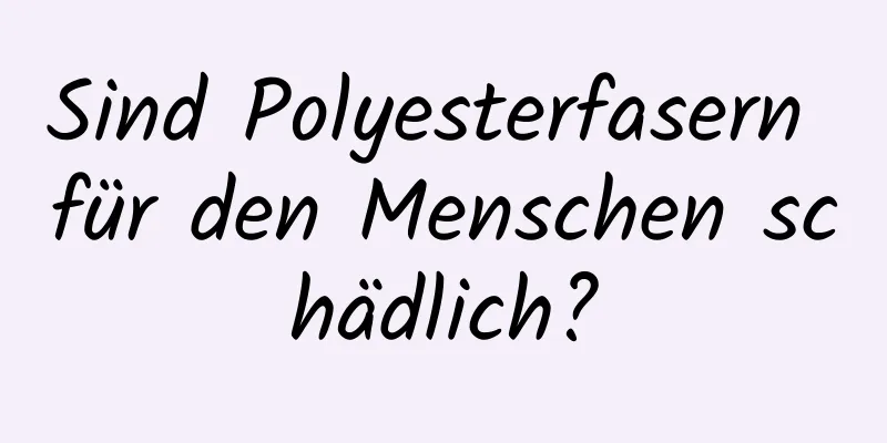 Sind Polyesterfasern für den Menschen schädlich?
