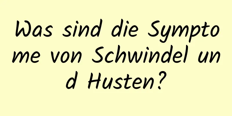 Was sind die Symptome von Schwindel und Husten?