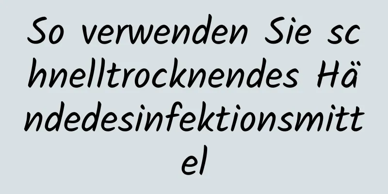 So verwenden Sie schnelltrocknendes Händedesinfektionsmittel