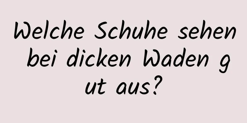 Welche Schuhe sehen bei dicken Waden gut aus?