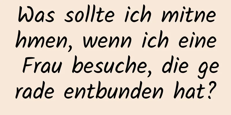 Was sollte ich mitnehmen, wenn ich eine Frau besuche, die gerade entbunden hat?