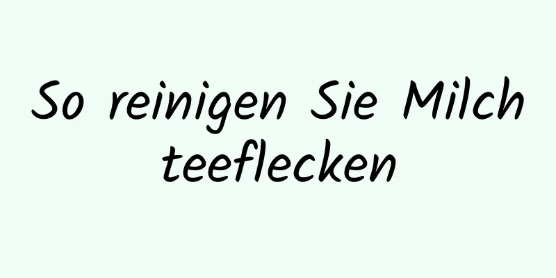 So reinigen Sie Milchteeflecken