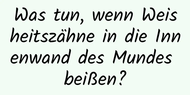Was tun, wenn Weisheitszähne in die Innenwand des Mundes beißen?