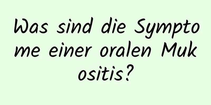 Was sind die Symptome einer oralen Mukositis?
