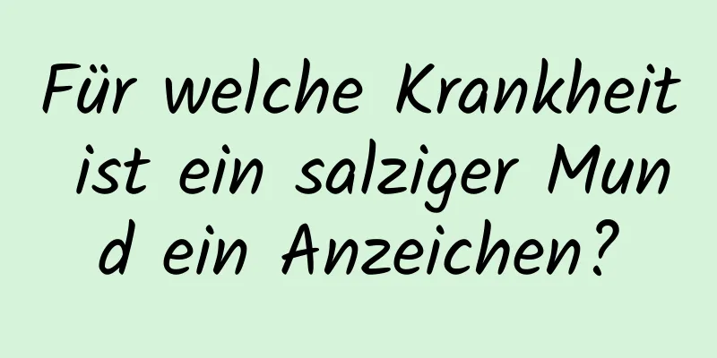 Für welche Krankheit ist ein salziger Mund ein Anzeichen?