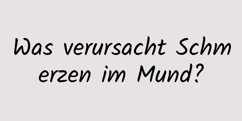 Was verursacht Schmerzen im Mund?