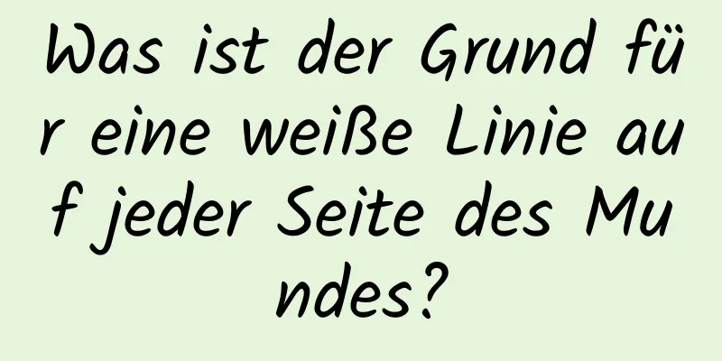 Was ist der Grund für eine weiße Linie auf jeder Seite des Mundes?