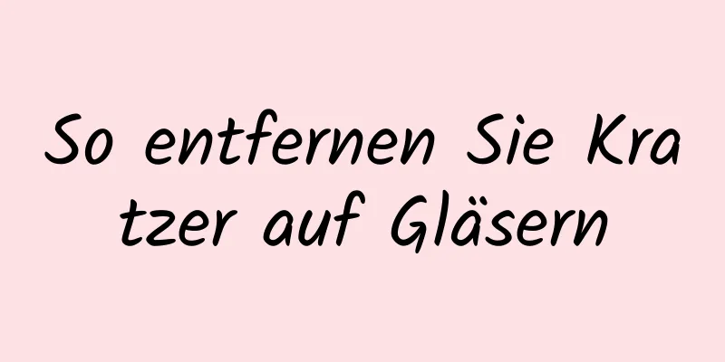 So entfernen Sie Kratzer auf Gläsern