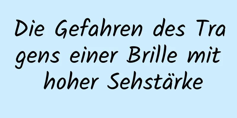 Die Gefahren des Tragens einer Brille mit hoher Sehstärke