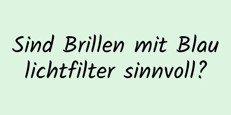 Sind Brillen mit Blaulichtfilter sinnvoll?