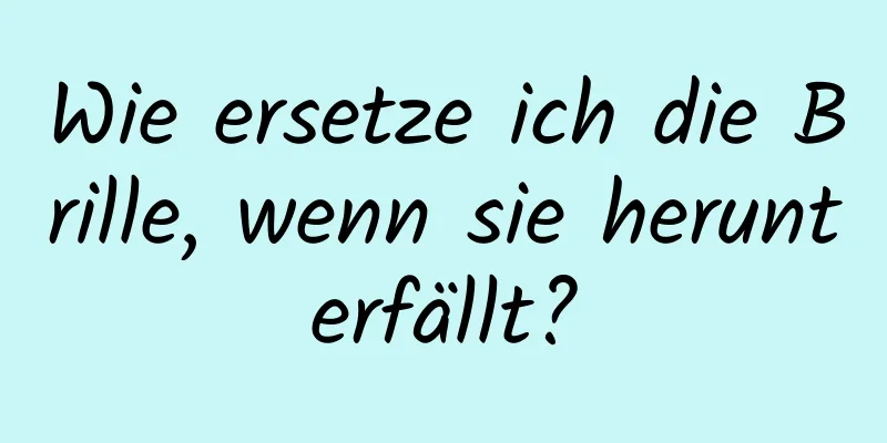 Wie ersetze ich die Brille, wenn sie herunterfällt?