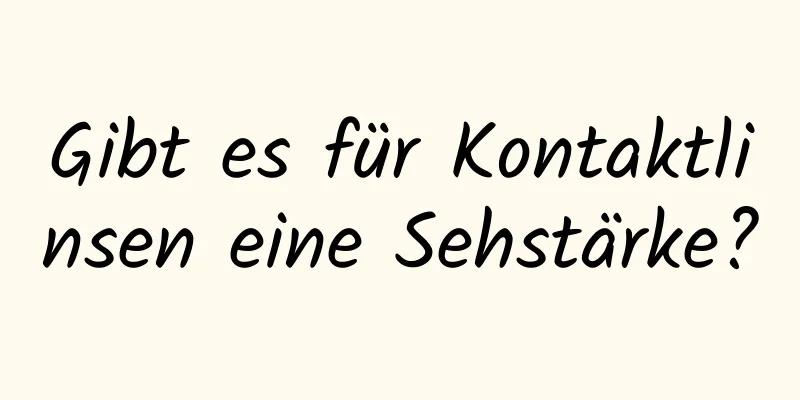 Gibt es für Kontaktlinsen eine Sehstärke?