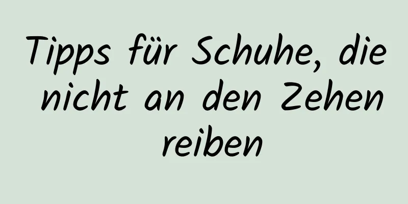 Tipps für Schuhe, die nicht an den Zehen reiben