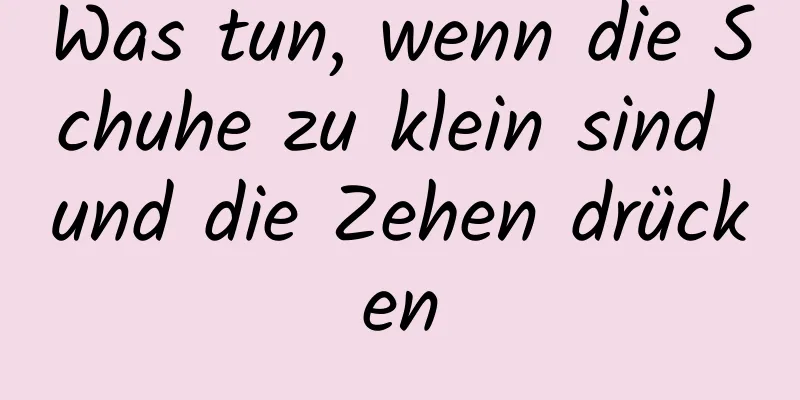 Was tun, wenn die Schuhe zu klein sind und die Zehen drücken