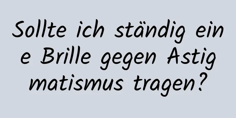 Sollte ich ständig eine Brille gegen Astigmatismus tragen?
