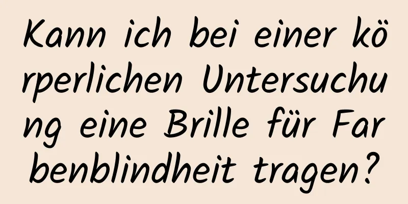 Kann ich bei einer körperlichen Untersuchung eine Brille für Farbenblindheit tragen?