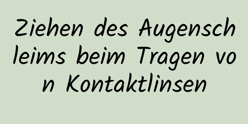 Ziehen des Augenschleims beim Tragen von Kontaktlinsen