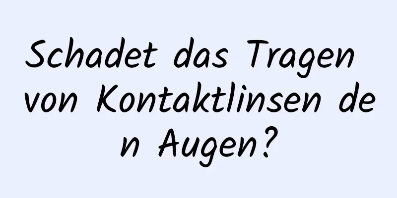 Schadet das Tragen von Kontaktlinsen den Augen?