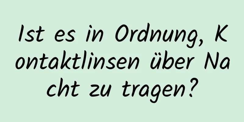 Ist es in Ordnung, Kontaktlinsen über Nacht zu tragen?