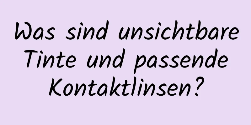 Was sind unsichtbare Tinte und passende Kontaktlinsen?