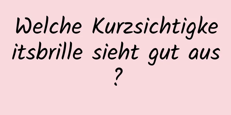 Welche Kurzsichtigkeitsbrille sieht gut aus?