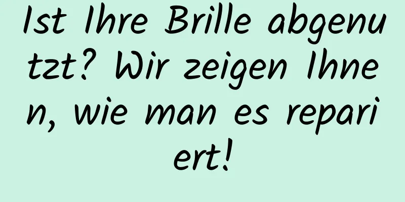 Ist Ihre Brille abgenutzt? Wir zeigen Ihnen, wie man es repariert!