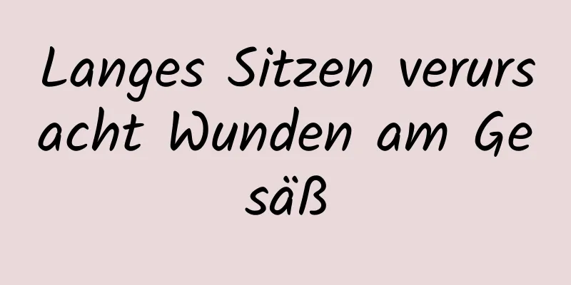Langes Sitzen verursacht Wunden am Gesäß