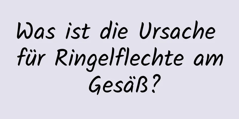 Was ist die Ursache für Ringelflechte am Gesäß?