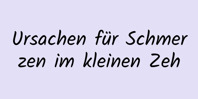Ursachen für Schmerzen im kleinen Zeh