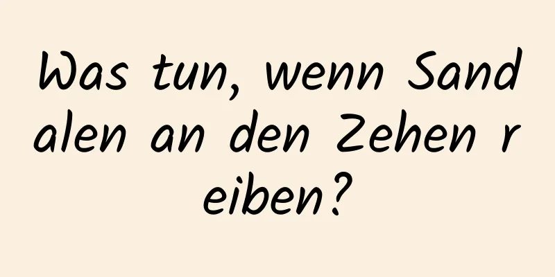 Was tun, wenn Sandalen an den Zehen reiben?